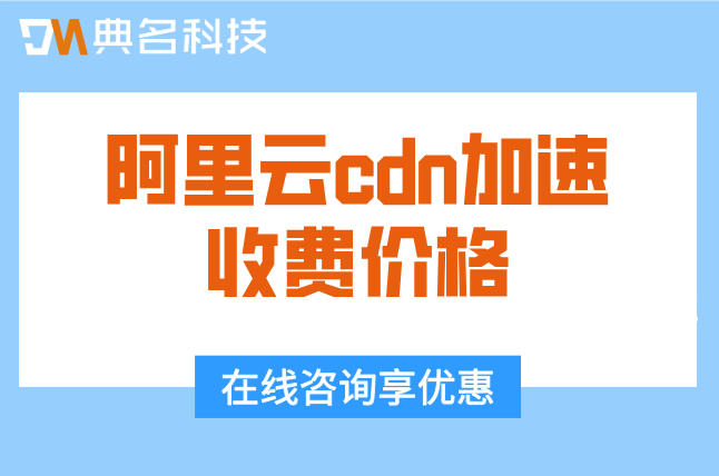 阿里云cdn加速收费价格:阿里云cdn怎么收费