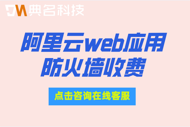 阿里云web应用防火墙收费：waf防火墙多少钱一个