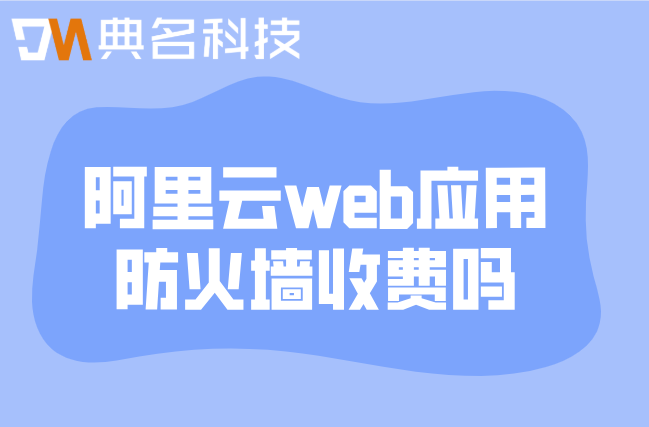 阿里云web应用防火墙收费吗