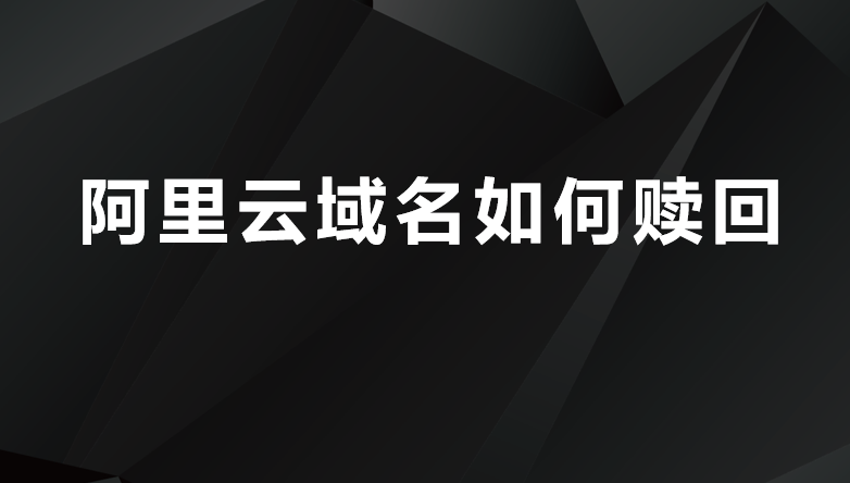 阿里云域名如何赎回?域名赎回的操作流程