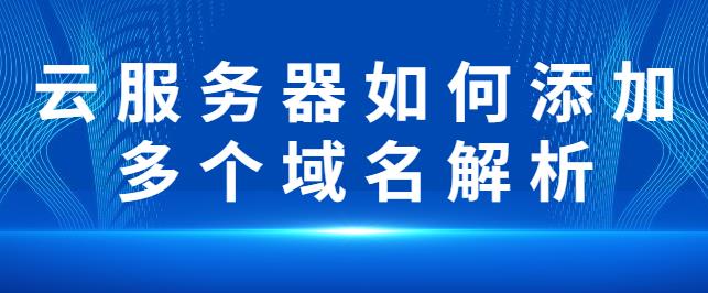 云服务器如何添加多个域名解析