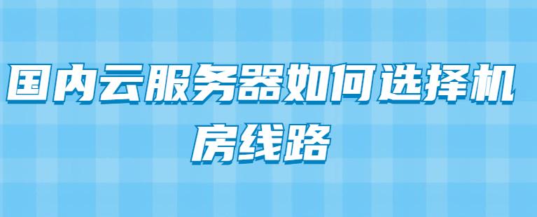 国内云服务器如何选择机房线路