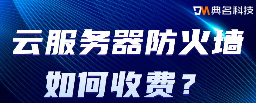 云服务器防火墙如何收费