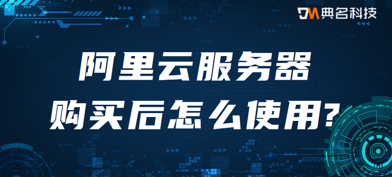 阿里云服务器购买后怎么使用