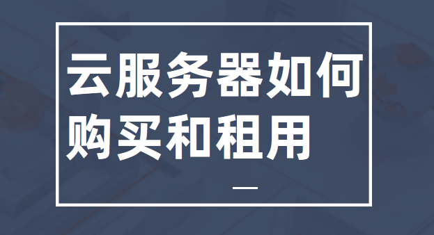 云服务器购买和租用的方法