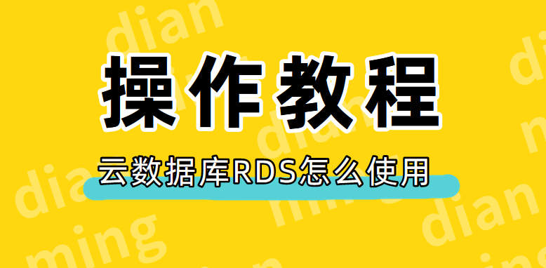 云数据库RDS怎么使用,阿里云数据库详细操作教程