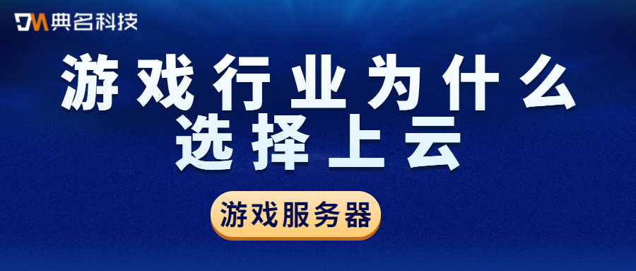 游戏服务器：游戏行业为什么选择上云
