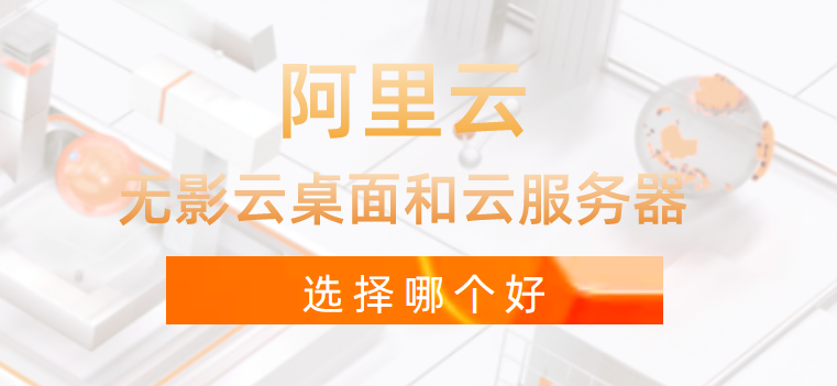 阿里云:无影云桌面和云服务器哪个好