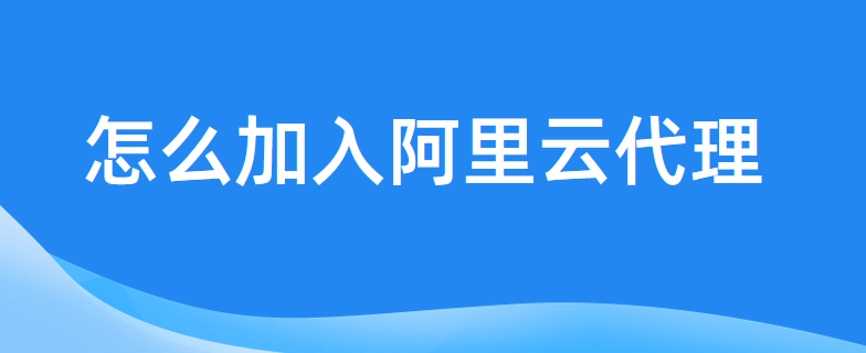 怎么加入阿里云代理