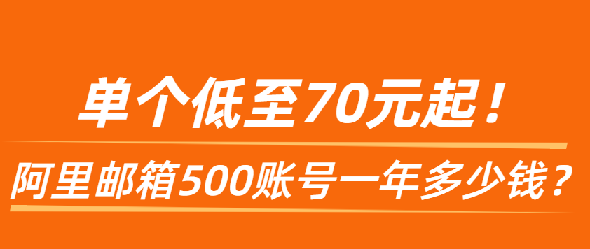 阿里邮箱集团版500账号一年多少钱,单个低至70元起