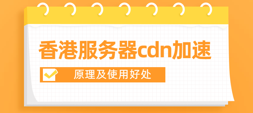 香港服务器cdn加速有何原理,使用好处