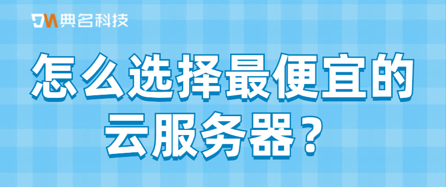 怎么选择最便宜的云服务器