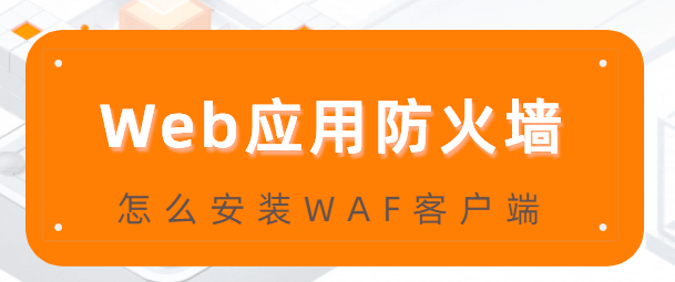 Web应用防火墙:怎么安装WAF客户端