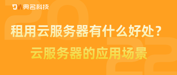 租用云服务器有什么好处?云服务器的应用场景