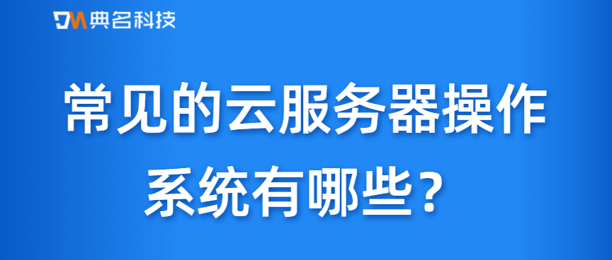 常见的云服务器操作系统有哪些