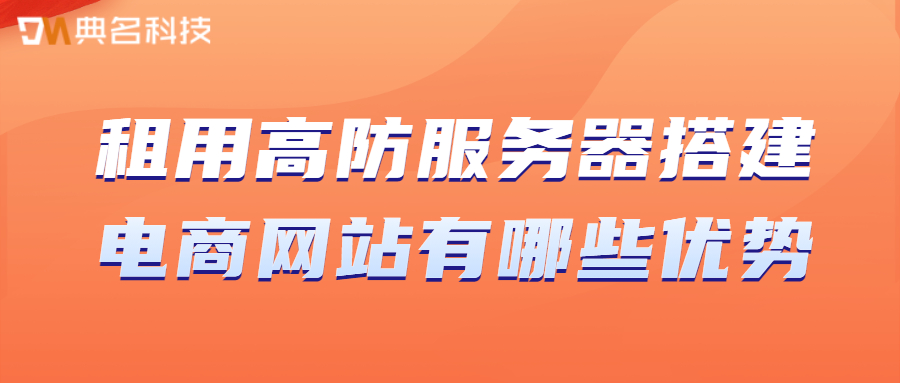 租用高防服务器搭建电商网站有哪些优势