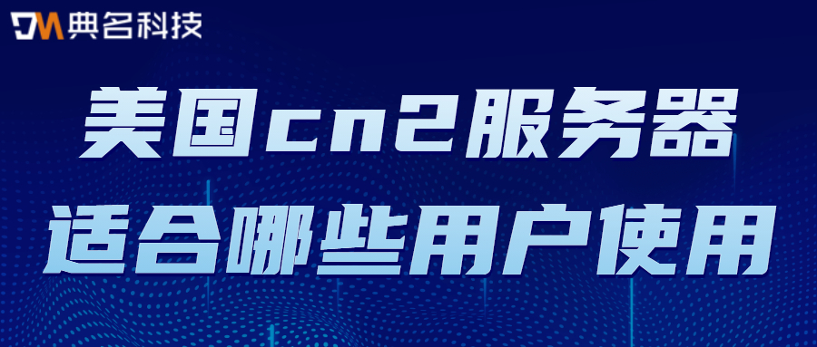 美国cn2服务器适合哪些用户使用