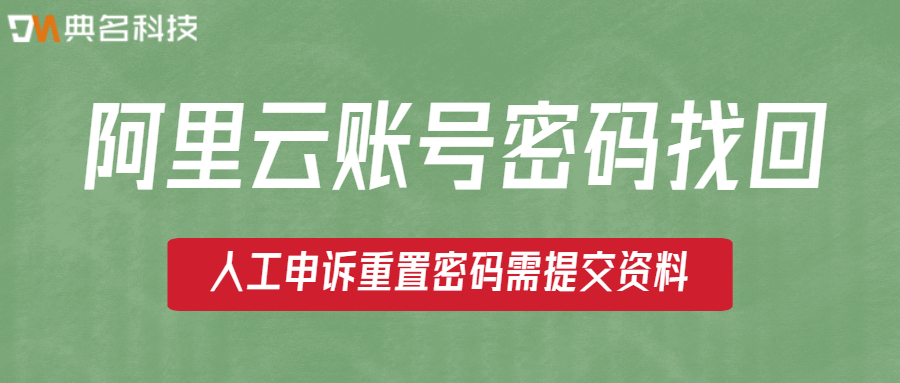 阿里云账号密码找回：人工申诉重置密码需提交资料
