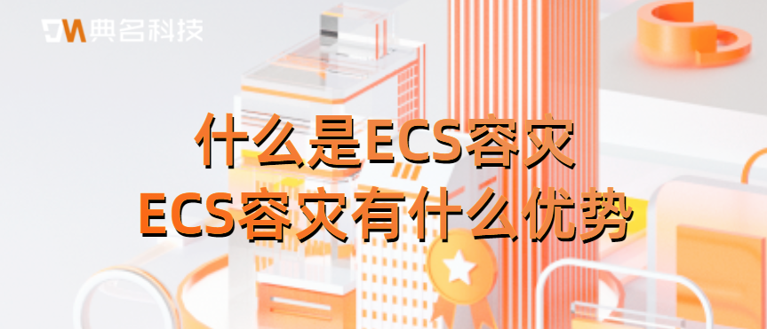 什么是ECS容灾?ECS容灾有什么优势