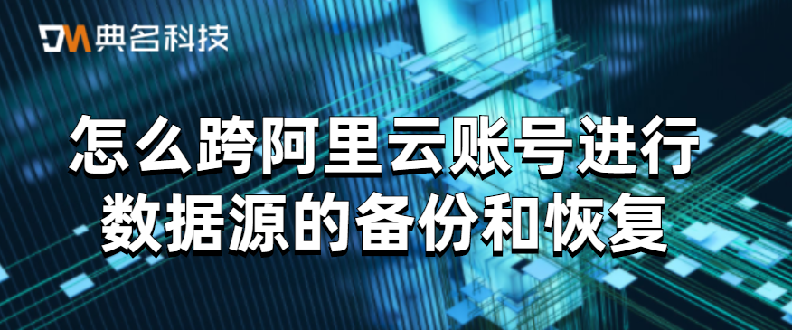 怎么跨阿里云账号进行数据源的备份和恢复