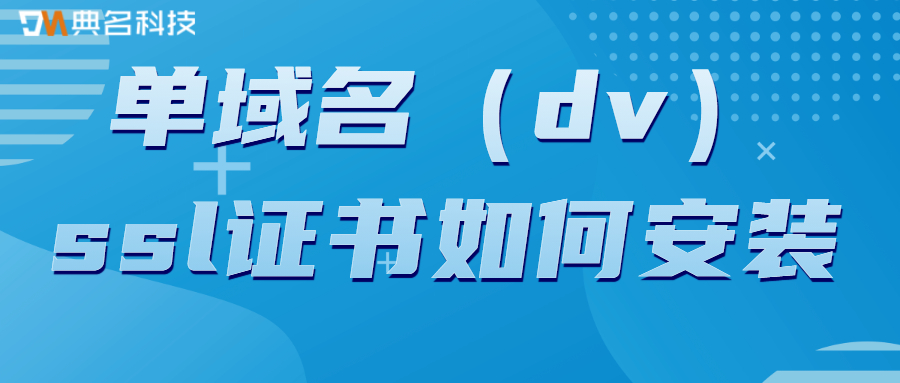 单域名(dv)ssl证书如何安装?单域名ssl证书有什么好处