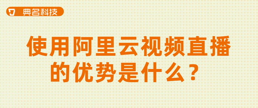 使用阿里云视频直播的优势