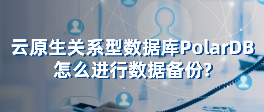 云原生关系型数据库PolarDB怎么进行数据备份