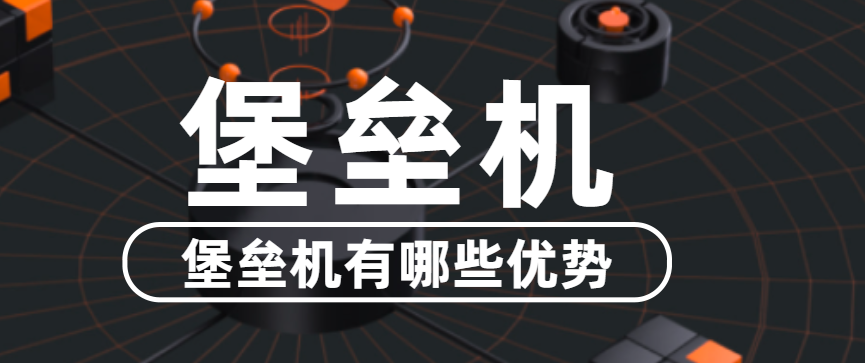 堡垒机好用吗?堡垒机有哪些优势