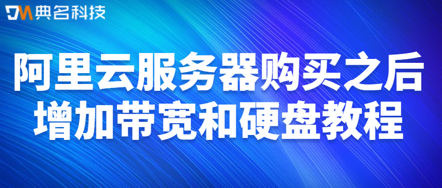 阿里云服务器购买之后增加带宽和硬盘教程