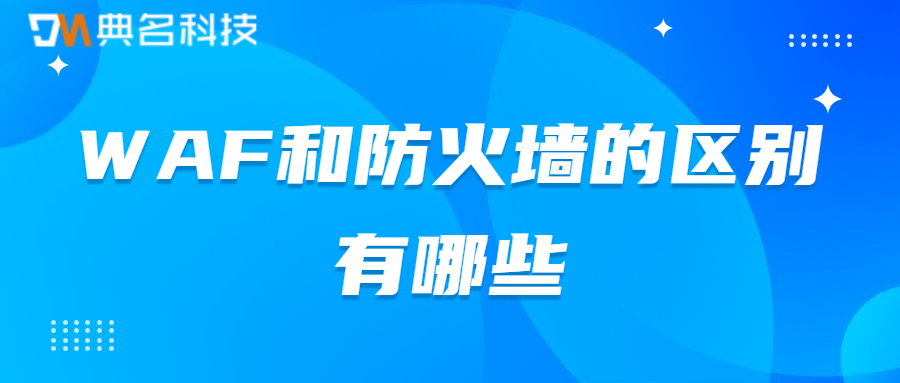 WAF和防火墙的区别有哪些