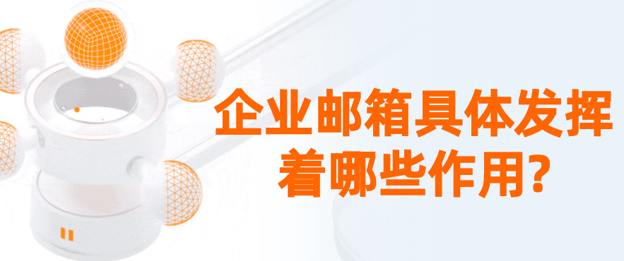 企业邮箱具体发挥着哪些作用