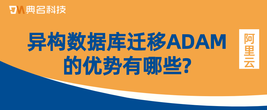 异构数据库迁移ADAM的优势有哪些