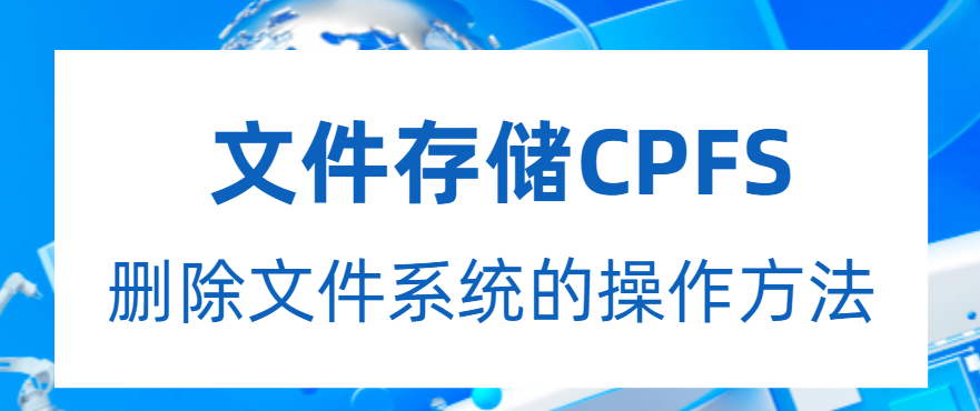 文件存储CPFS:删除文件系统的操作方法