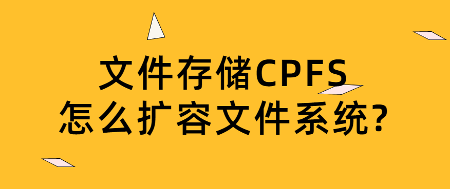 文件存储CPFS怎么扩容文件系统
