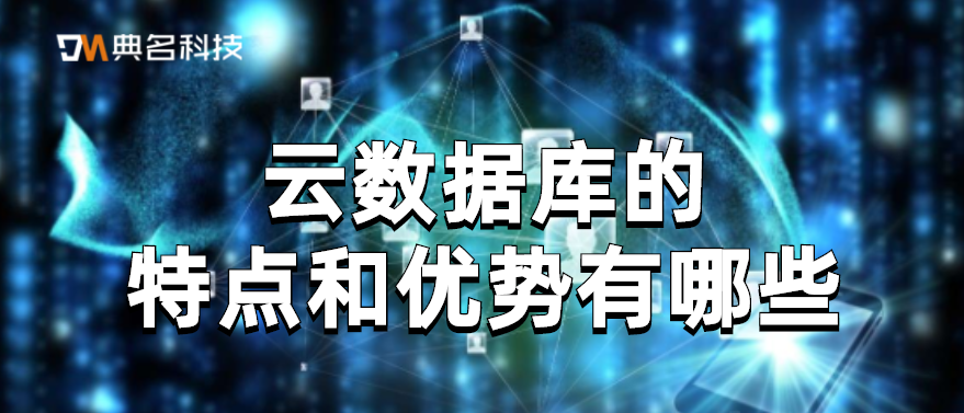 云数据库的特点和优势有哪些