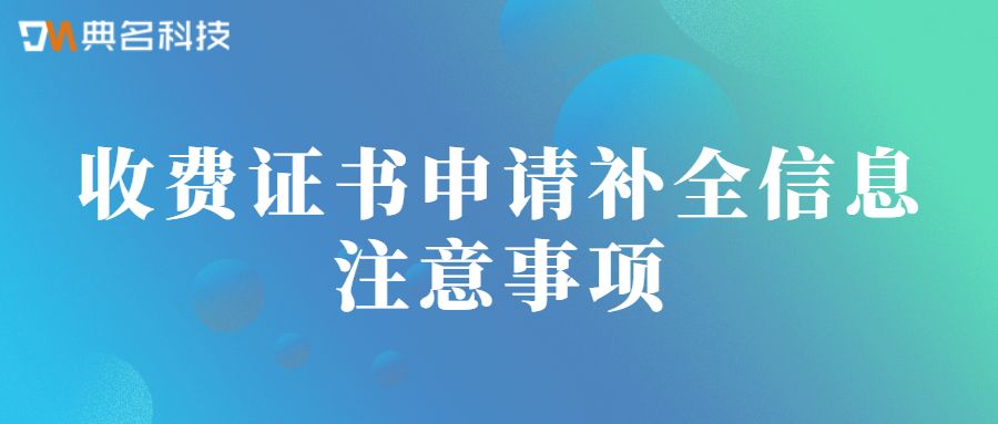 收费证书申请补全信息注意事项