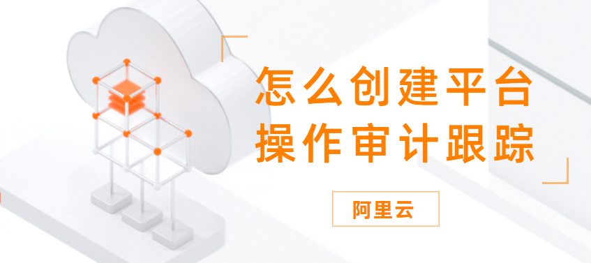 怎么创建平台操作审计跟踪