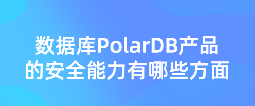 云原生关系型数据库PolarDB产品的安全能力有哪些方面