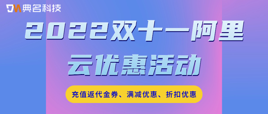 2022双十一阿里云优惠活动:充值返代金券、满减优惠、折扣优惠