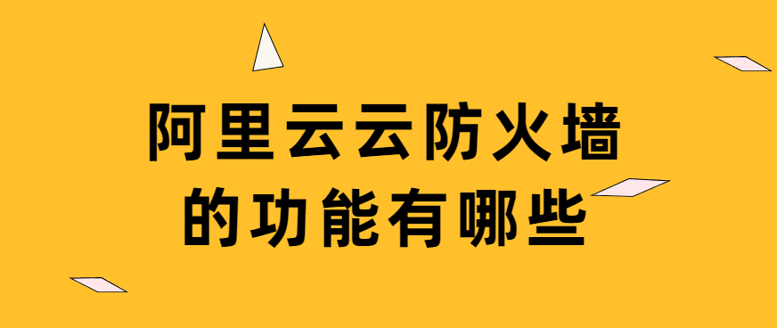 阿里云云防火墙的功能有哪些