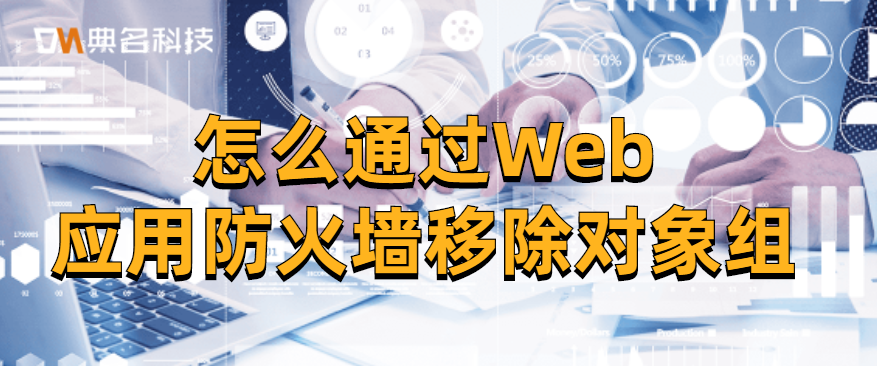 怎么通过Web应用防火墙移除对象组
