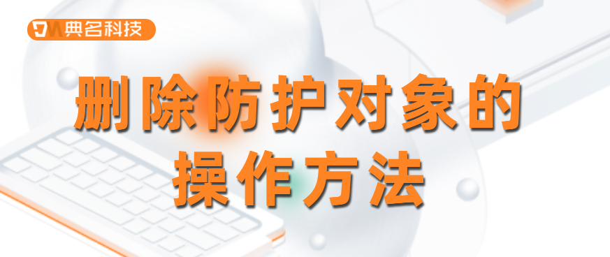 删除防护对象的操作方法
