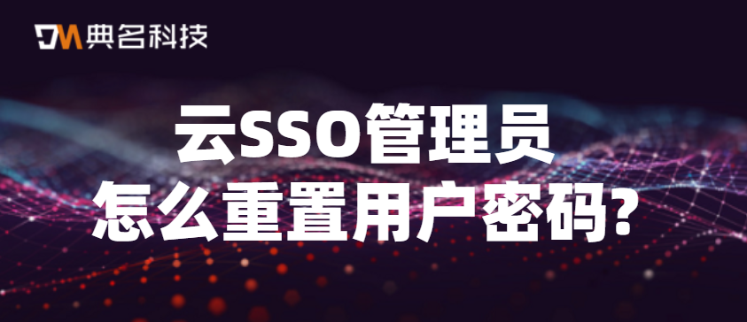 云SSO管理员怎么重置用户密码