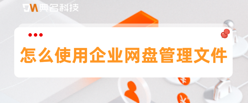 怎么使用企业网盘管理文件