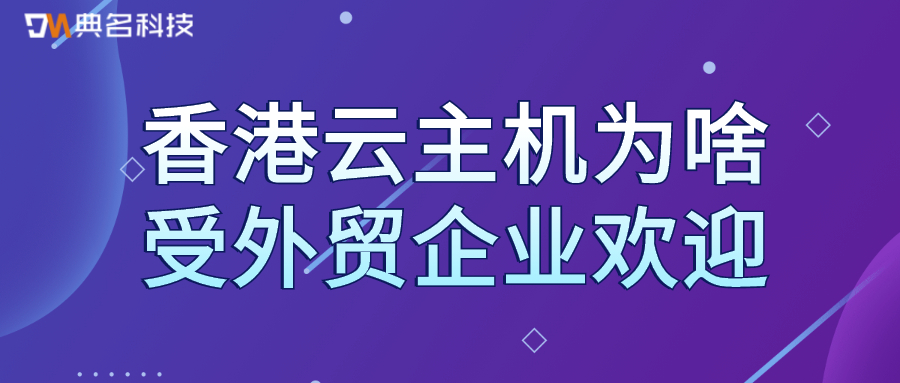 香港云主机为啥受外贸企业欢迎