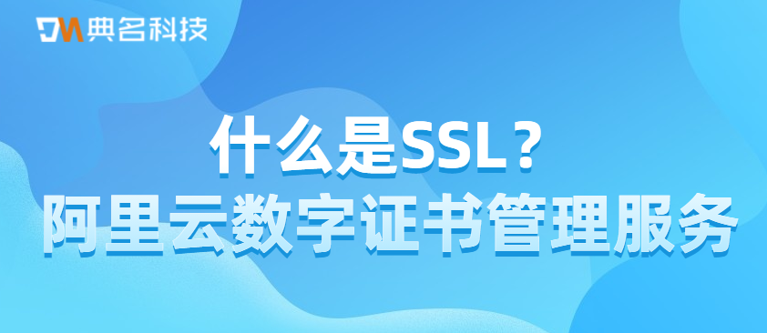 什么是SSL?阿里云数字证书管理服务