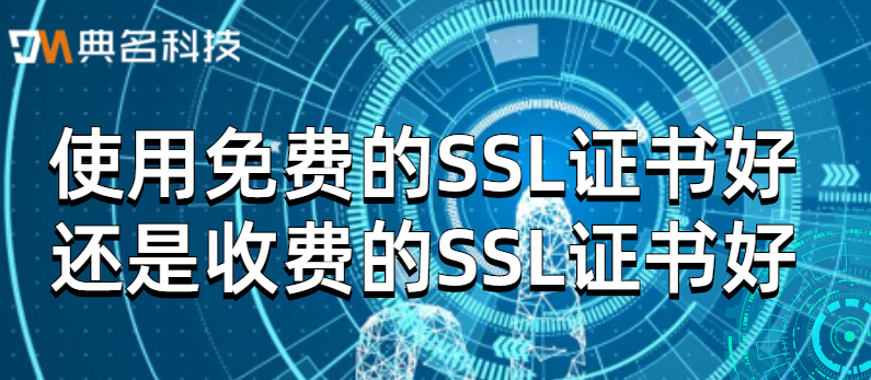 使用免费的SSL证书好,还是收费的SSL证书好
