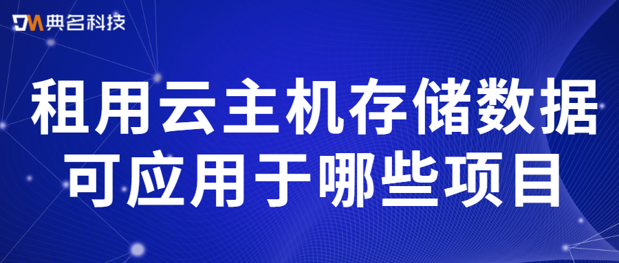 租用云主机存储数据可应用于哪些项目