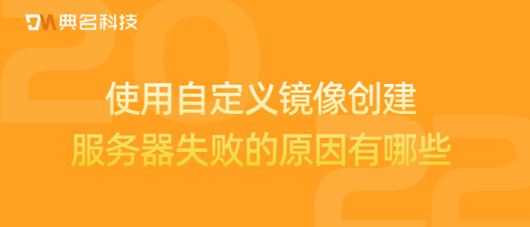 使用自定义镜像创建服务器失败的原因有哪些