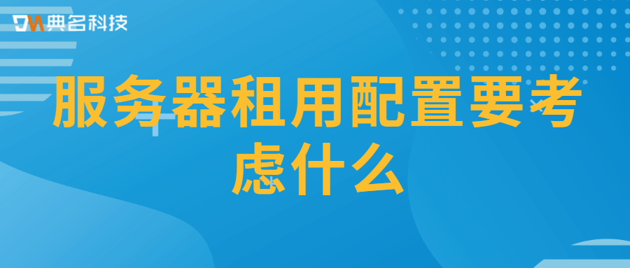 服务器租用配置要考虑什么